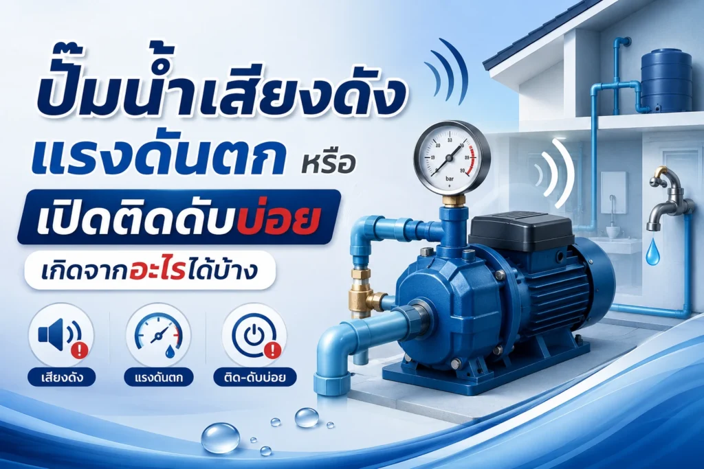 ปั๊มน้ำเสียงดัง แรงดันตก หรือเปิดติดดับบ่อย เกิดจากอะไรได้บ้าง